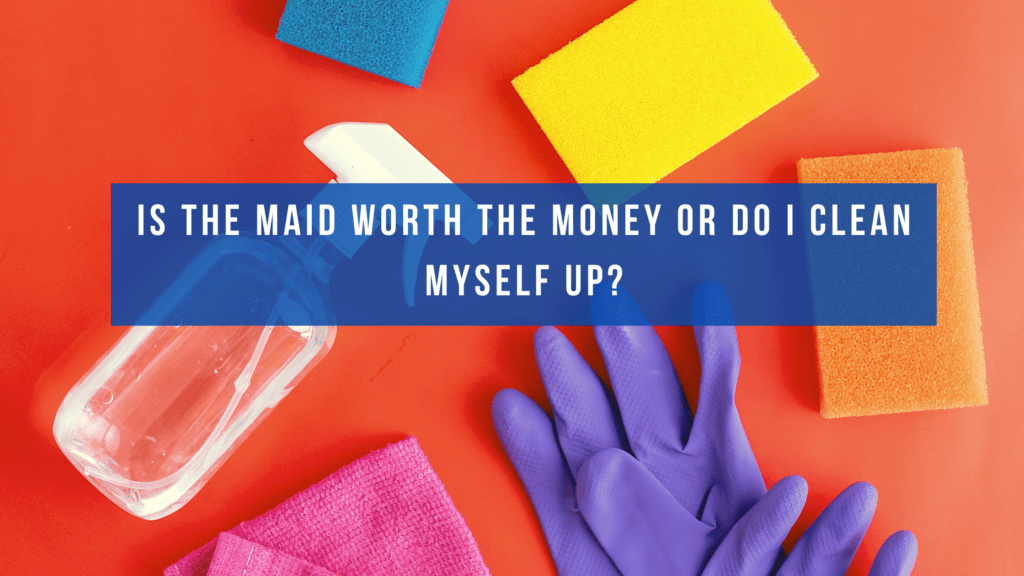 Is the maid worth the money or do I clean myself up?